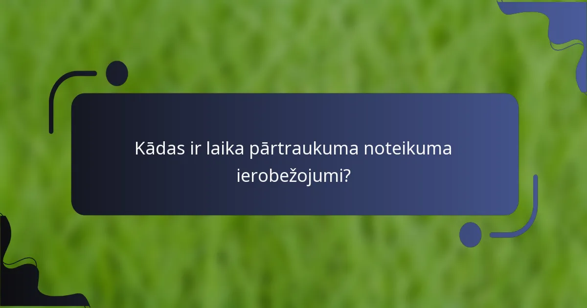 Kādas ir laika pārtraukuma noteikuma ierobežojumi?