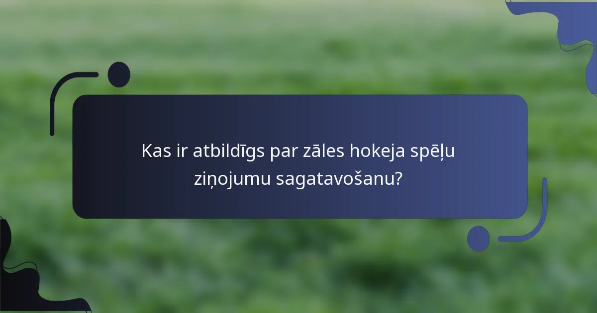 Kas ir atbildīgs par zāles hokeja spēļu ziņojumu sagatavošanu?